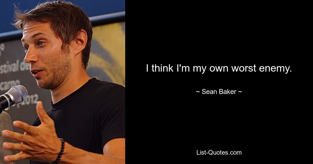 I think I'm my own worst enemy. — © Sean Baker