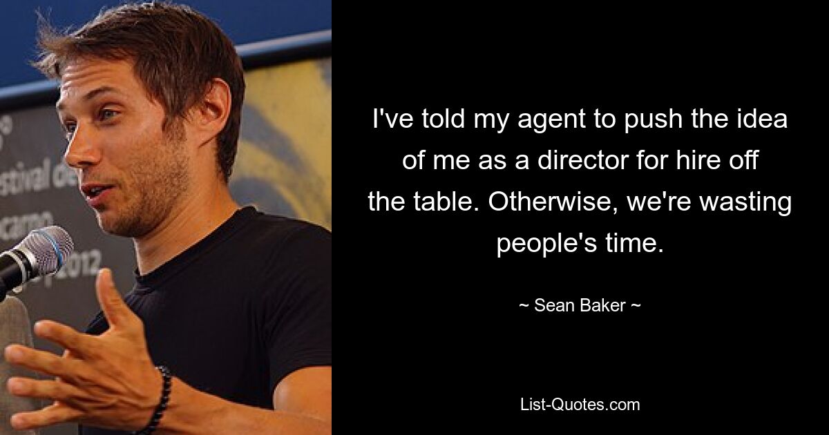 I've told my agent to push the idea of me as a director for hire off the table. Otherwise, we're wasting people's time. — © Sean Baker