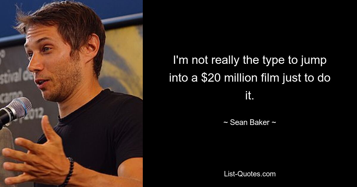 I'm not really the type to jump into a $20 million film just to do it. — © Sean Baker