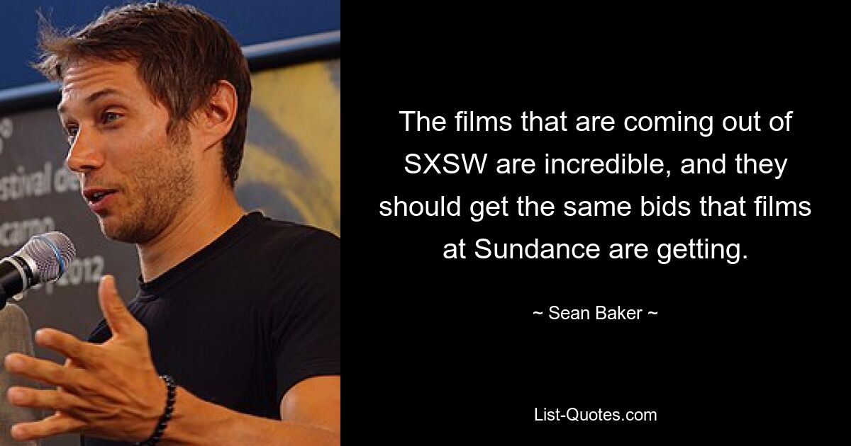 The films that are coming out of SXSW are incredible, and they should get the same bids that films at Sundance are getting. — © Sean Baker