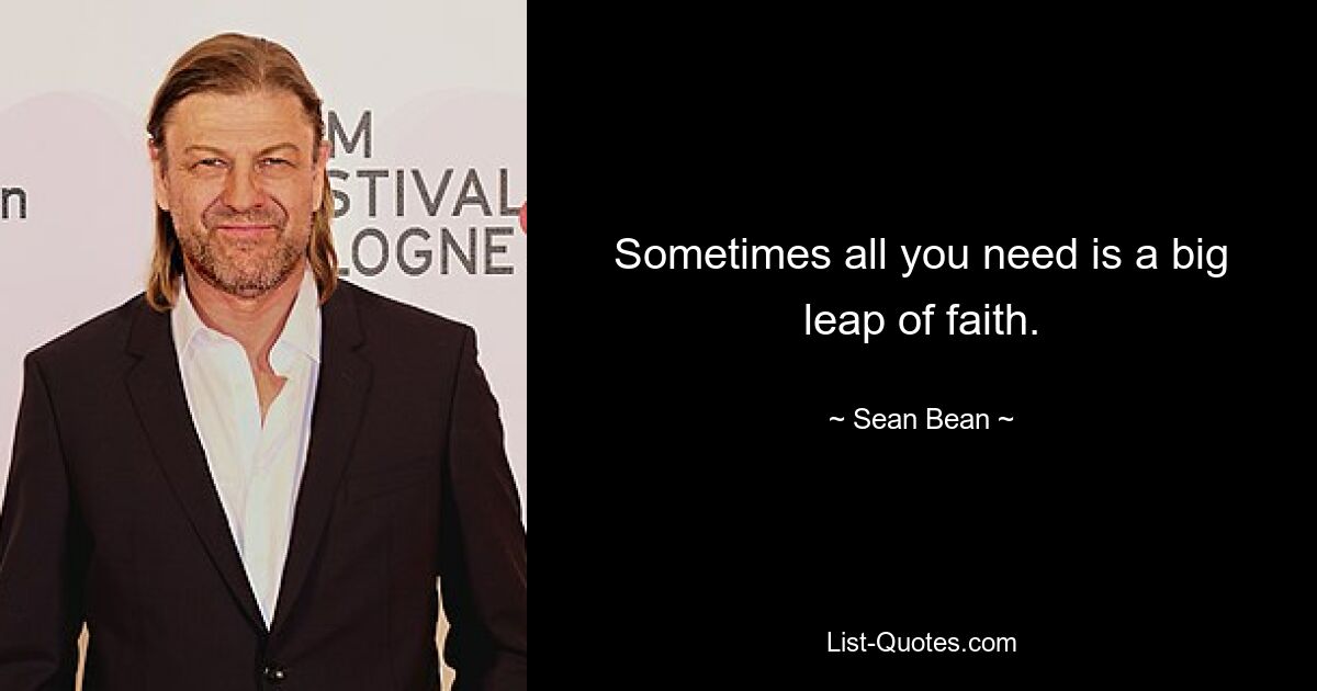 Sometimes all you need is a big leap of faith. — © Sean Bean