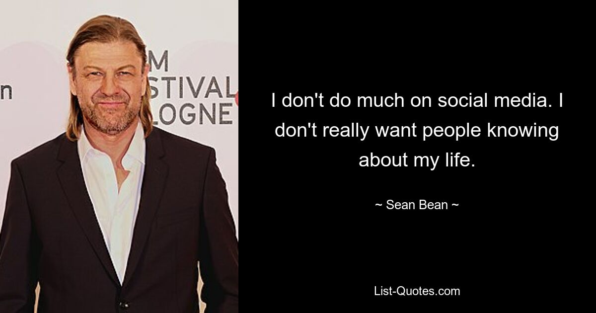 I don't do much on social media. I don't really want people knowing about my life. — © Sean Bean