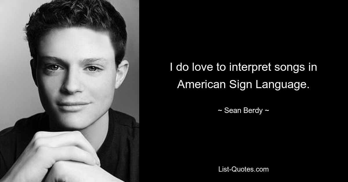 I do love to interpret songs in American Sign Language. — © Sean Berdy