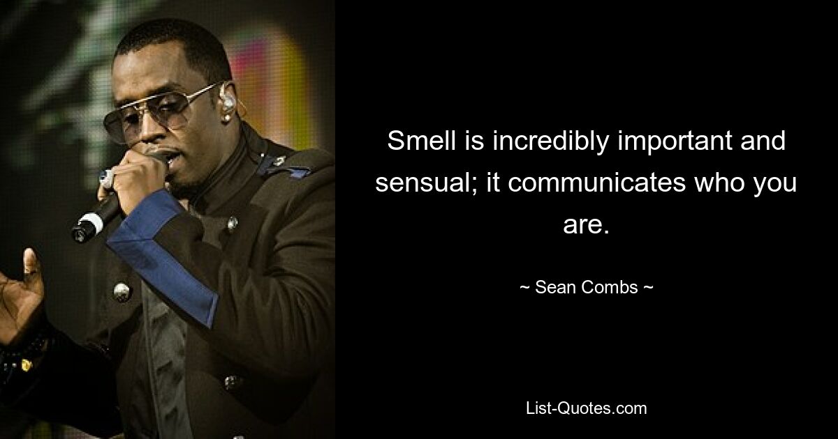 Smell is incredibly important and sensual; it communicates who you are. — © Sean Combs