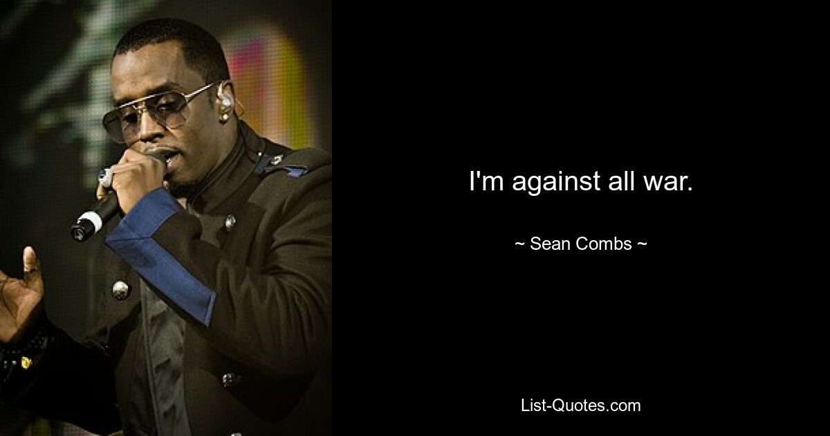 I'm against all war. — © Sean Combs