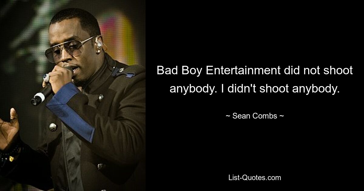 Bad Boy Entertainment did not shoot anybody. I didn't shoot anybody. — © Sean Combs