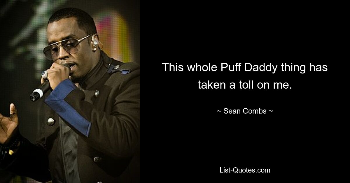 This whole Puff Daddy thing has taken a toll on me. — © Sean Combs