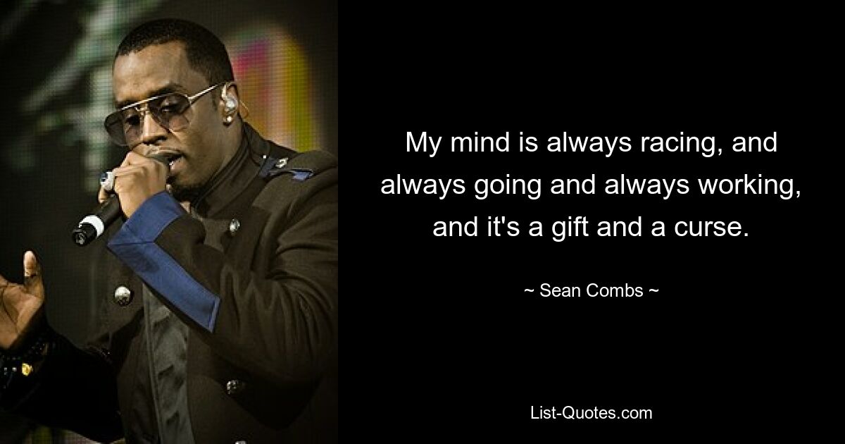 My mind is always racing, and always going and always working, and it's a gift and a curse. — © Sean Combs