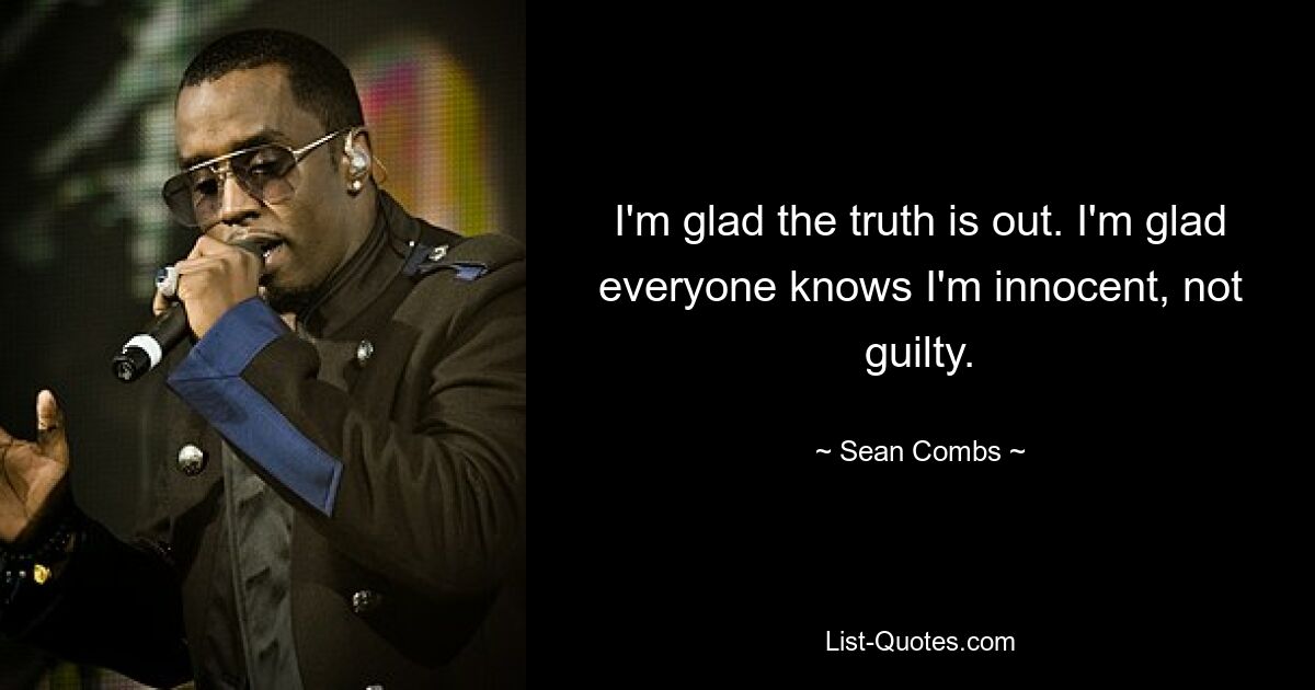 I'm glad the truth is out. I'm glad everyone knows I'm innocent, not guilty. — © Sean Combs