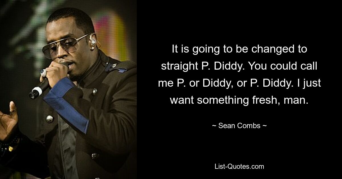 It is going to be changed to straight P. Diddy. You could call me P. or Diddy, or P. Diddy. I just want something fresh, man. — © Sean Combs