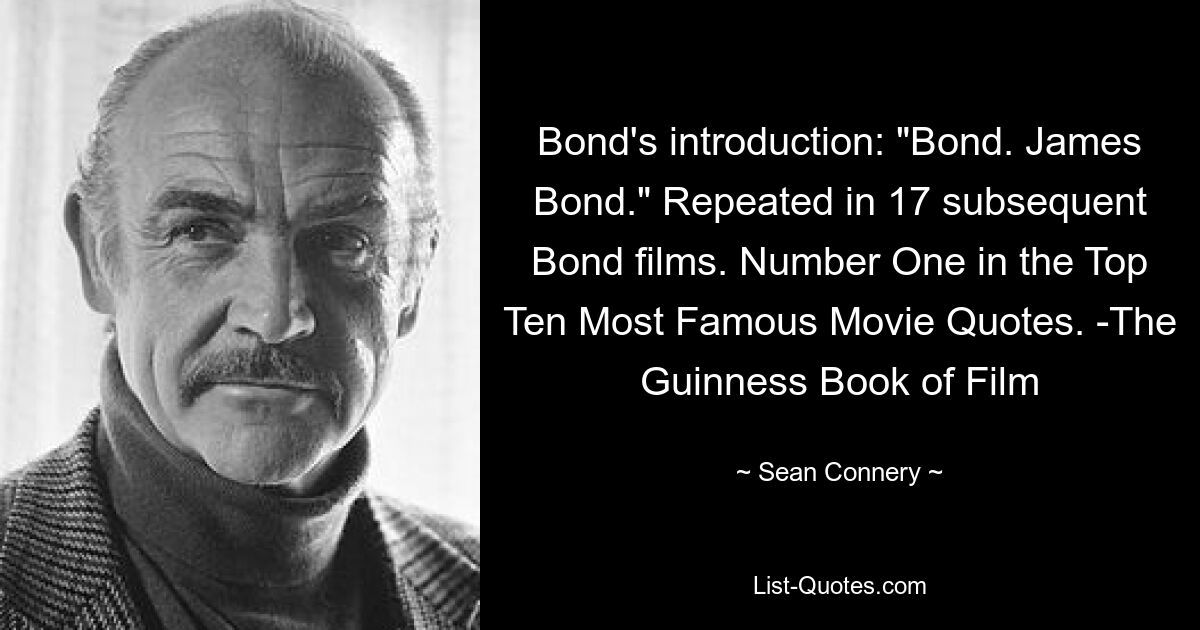 Bonds Einleitung: „Bond. James Bond.“ Wiederholt in 17 nachfolgenden Bond-Filmen. Nummer eins in den Top Ten der berühmtesten Filmzitate. -Das Guinness-Buch des Films — © Sean Connery 