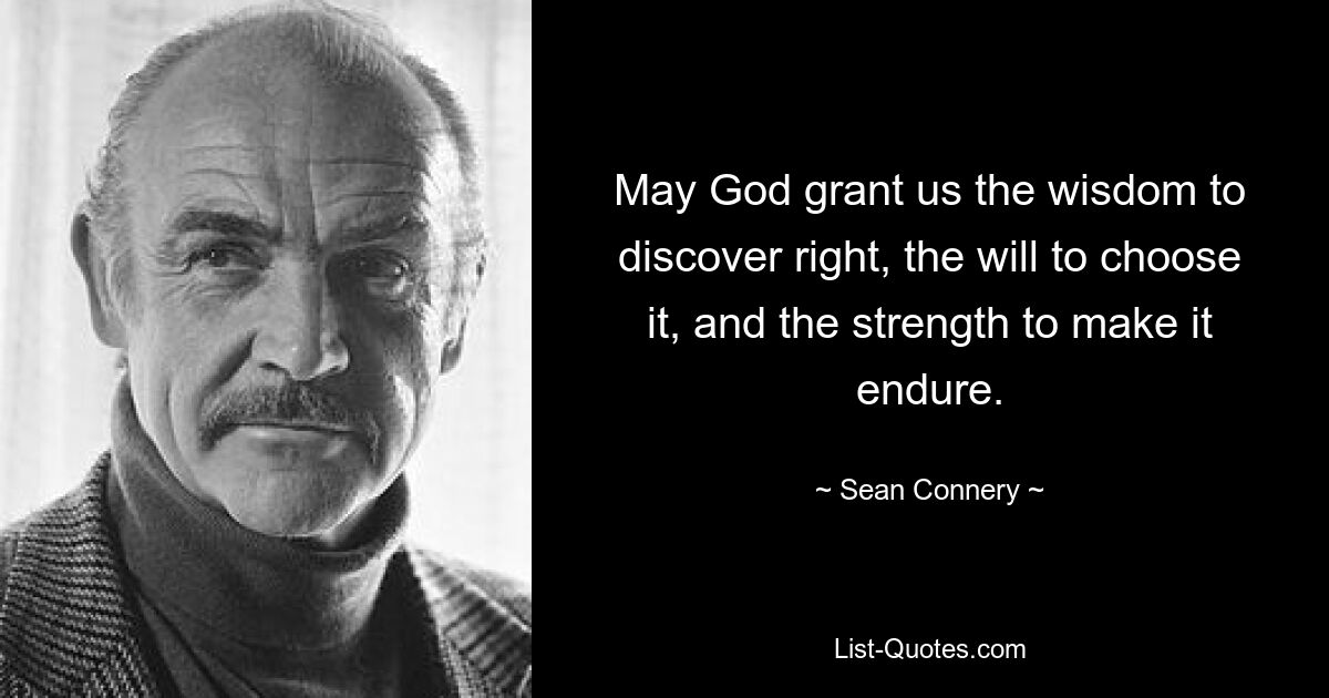 May God grant us the wisdom to discover right, the will to choose it, and the strength to make it endure. — © Sean Connery