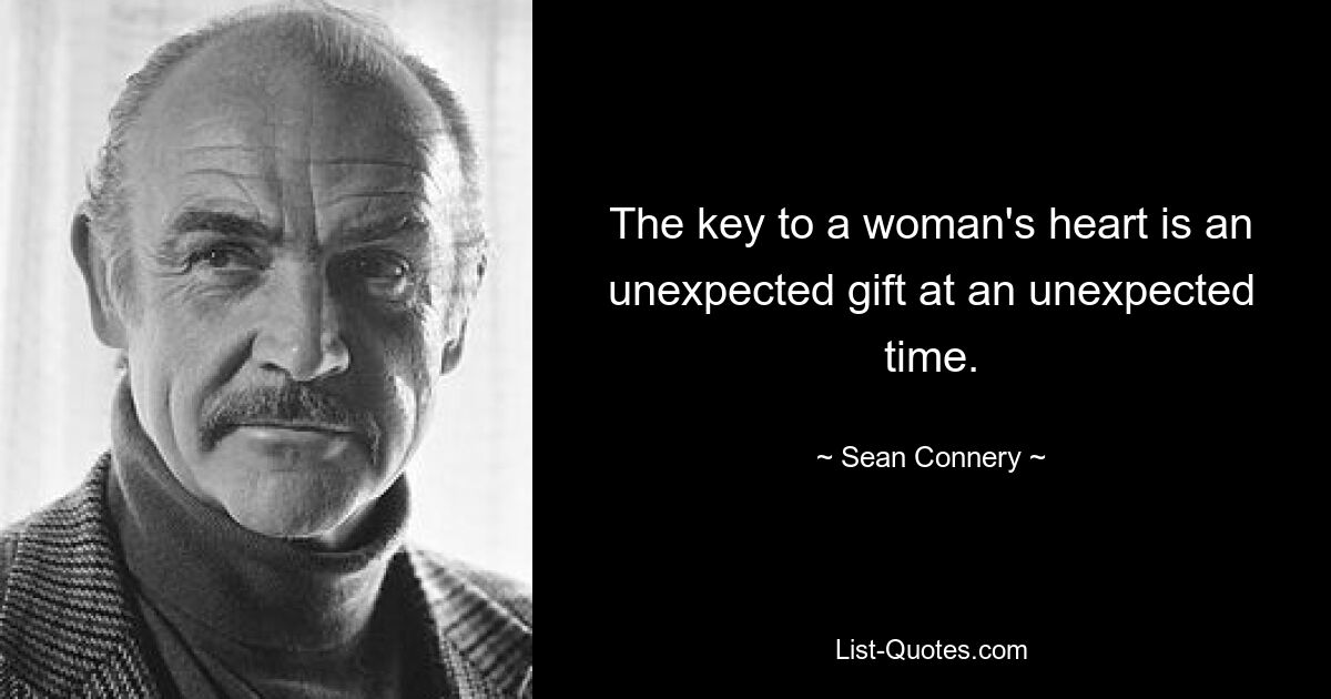 The key to a woman's heart is an unexpected gift at an unexpected time. — © Sean Connery