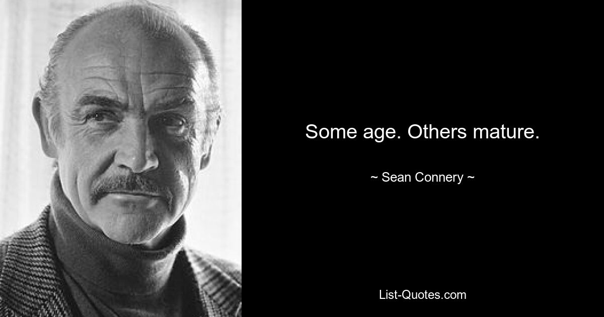 Some age. Others mature. — © Sean Connery