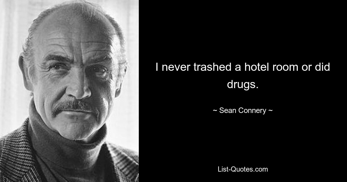 I never trashed a hotel room or did drugs. — © Sean Connery