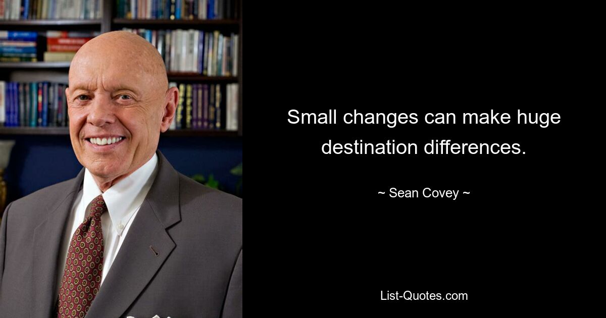 Small changes can make huge destination differences. — © Sean Covey