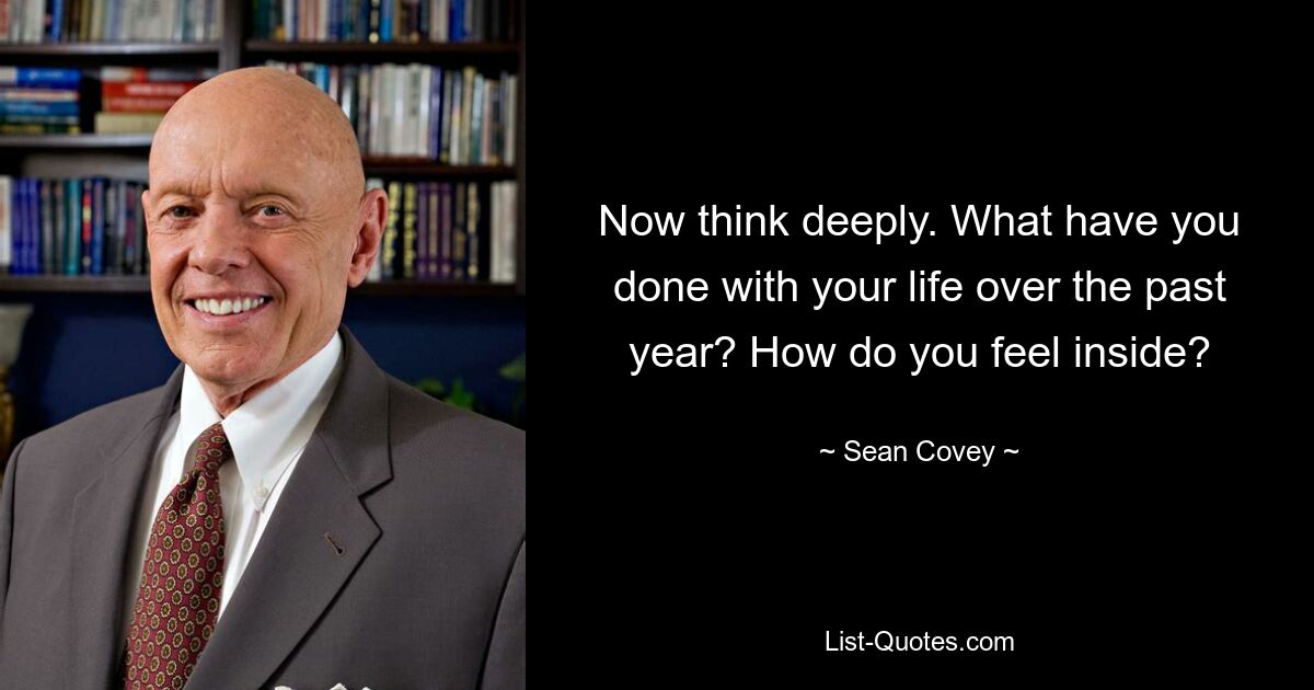 Now think deeply. What have you done with your life over the past year? How do you feel inside? — © Sean Covey