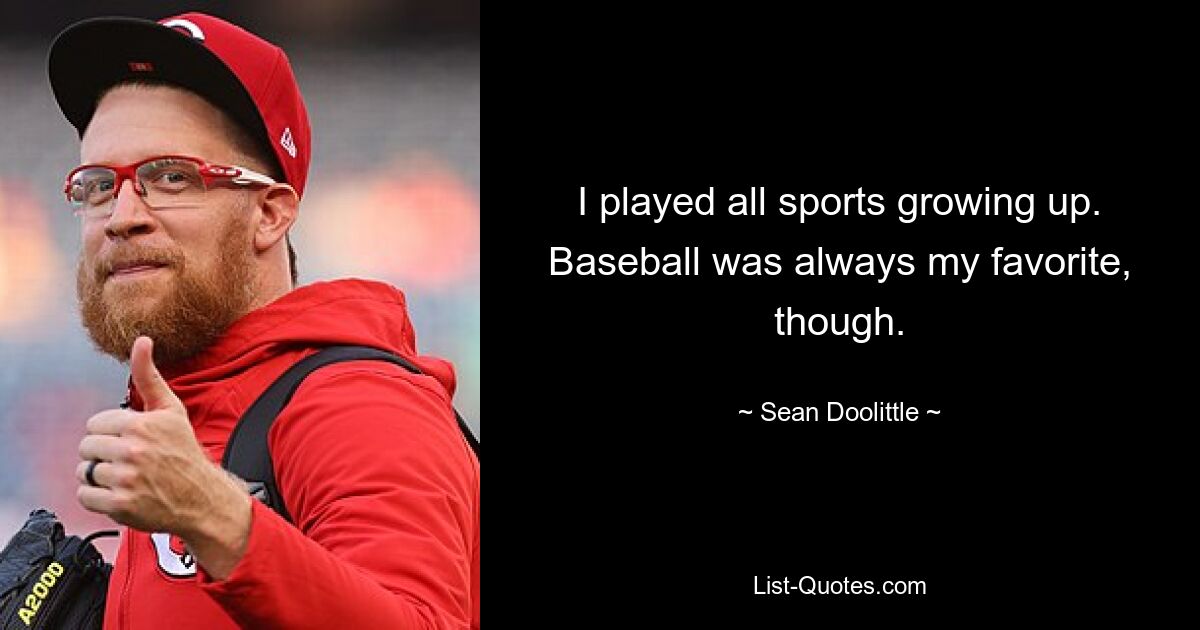 I played all sports growing up. Baseball was always my favorite, though. — © Sean Doolittle