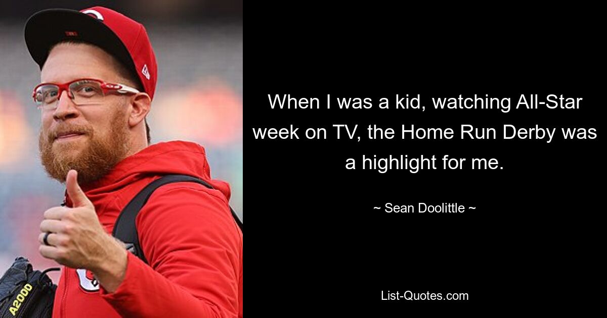 When I was a kid, watching All-Star week on TV, the Home Run Derby was a highlight for me. — © Sean Doolittle