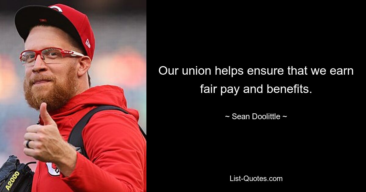 Our union helps ensure that we earn fair pay and benefits. — © Sean Doolittle