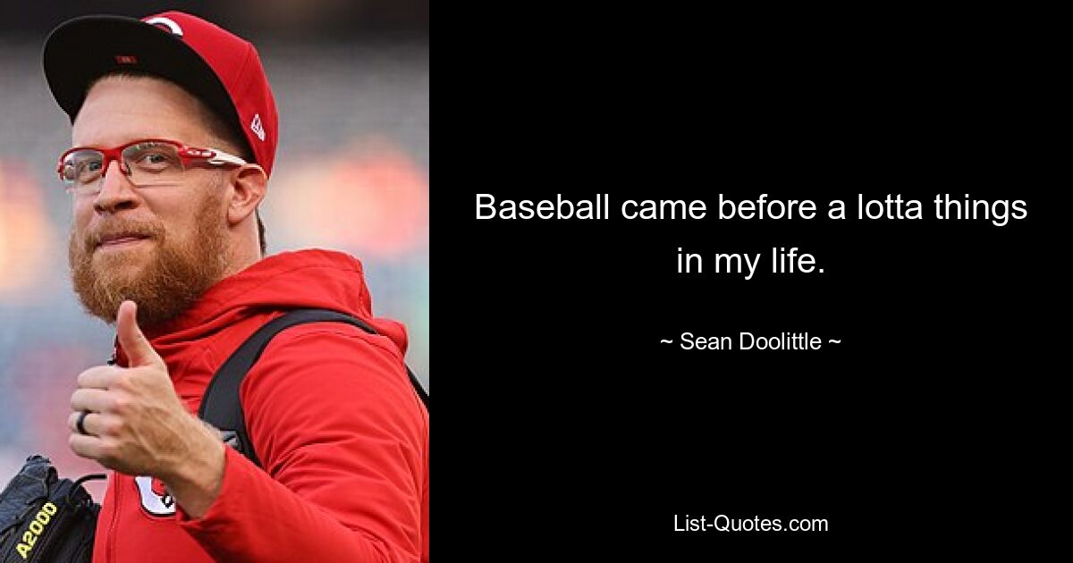 Baseball came before a lotta things in my life. — © Sean Doolittle