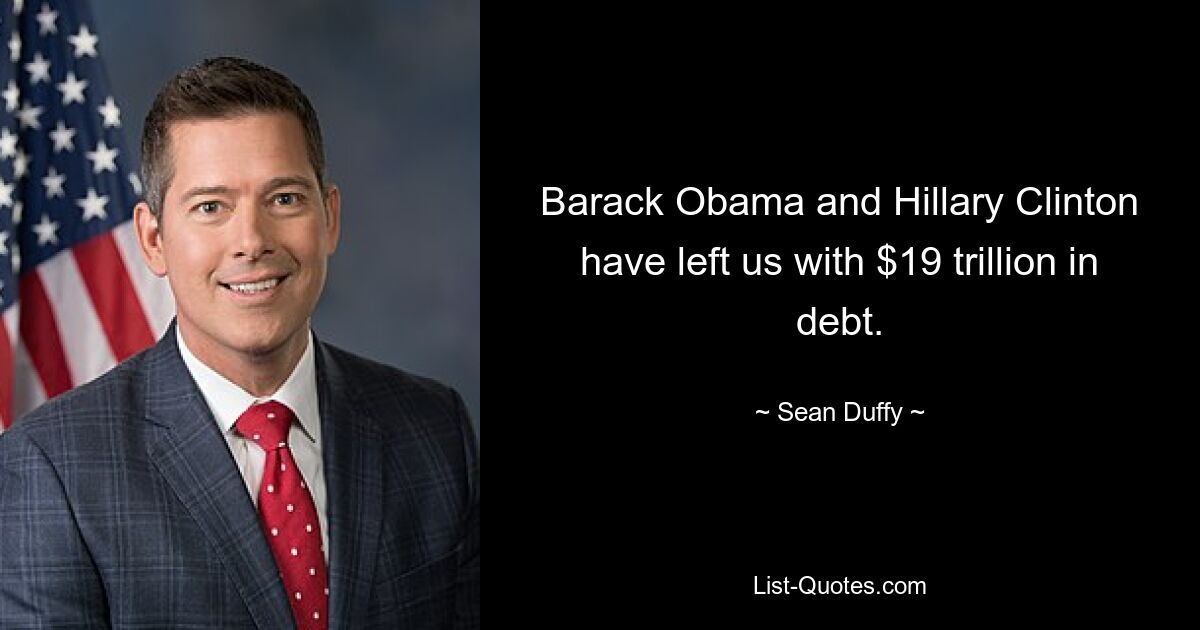 Barack Obama and Hillary Clinton have left us with $19 trillion in debt. — © Sean Duffy