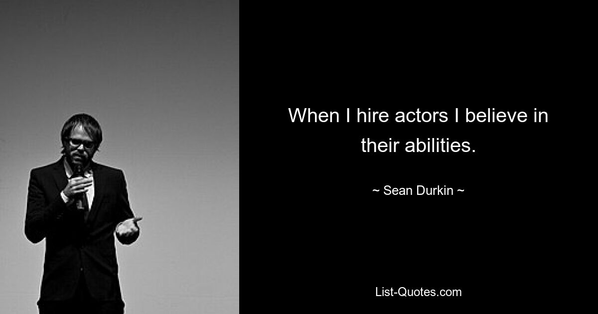 When I hire actors I believe in their abilities. — © Sean Durkin