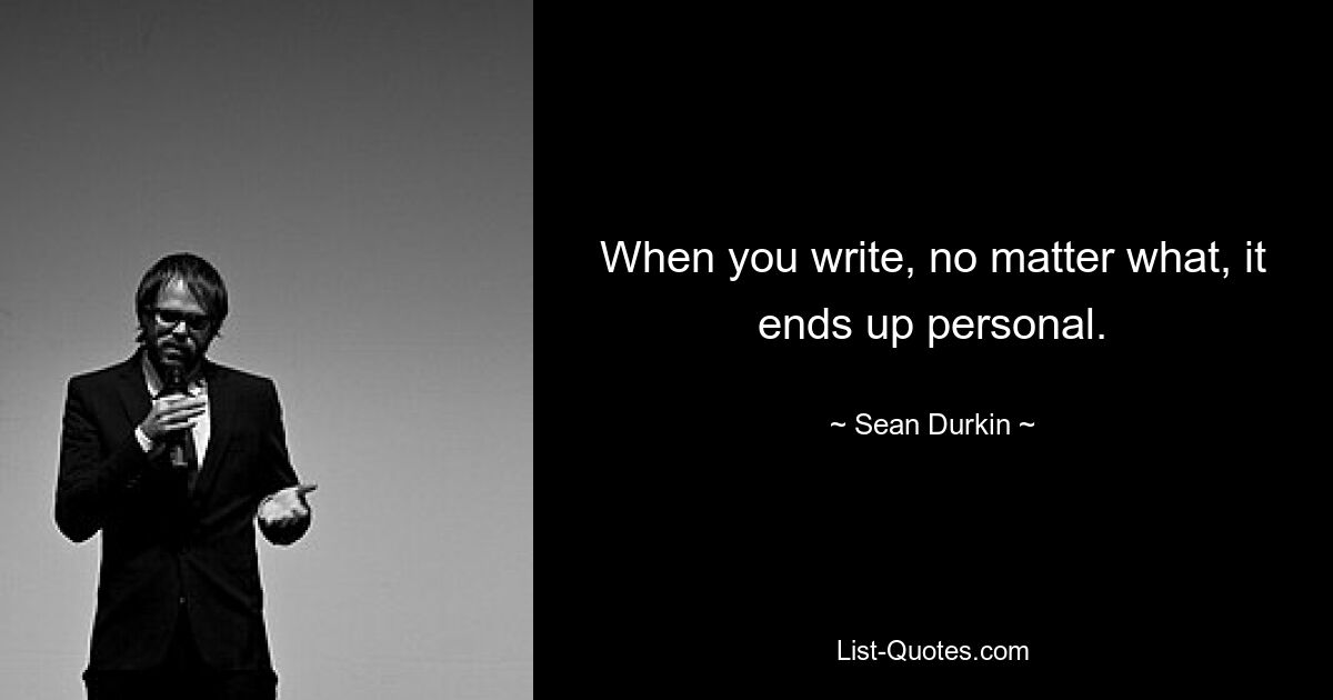 When you write, no matter what, it ends up personal. — © Sean Durkin