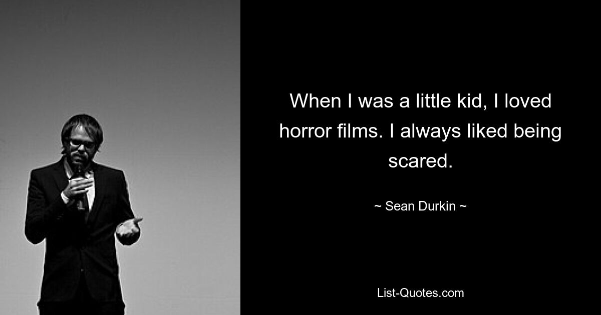 When I was a little kid, I loved horror films. I always liked being scared. — © Sean Durkin