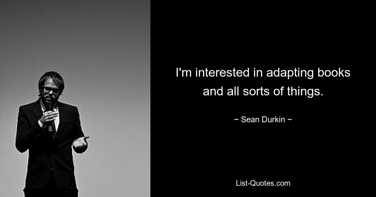 I'm interested in adapting books and all sorts of things. — © Sean Durkin