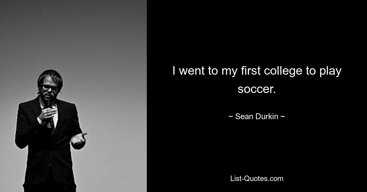 I went to my first college to play soccer. — © Sean Durkin