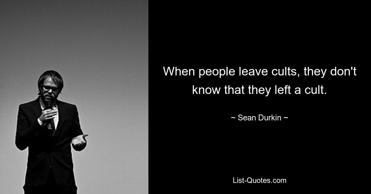 When people leave cults, they don't know that they left a cult. — © Sean Durkin