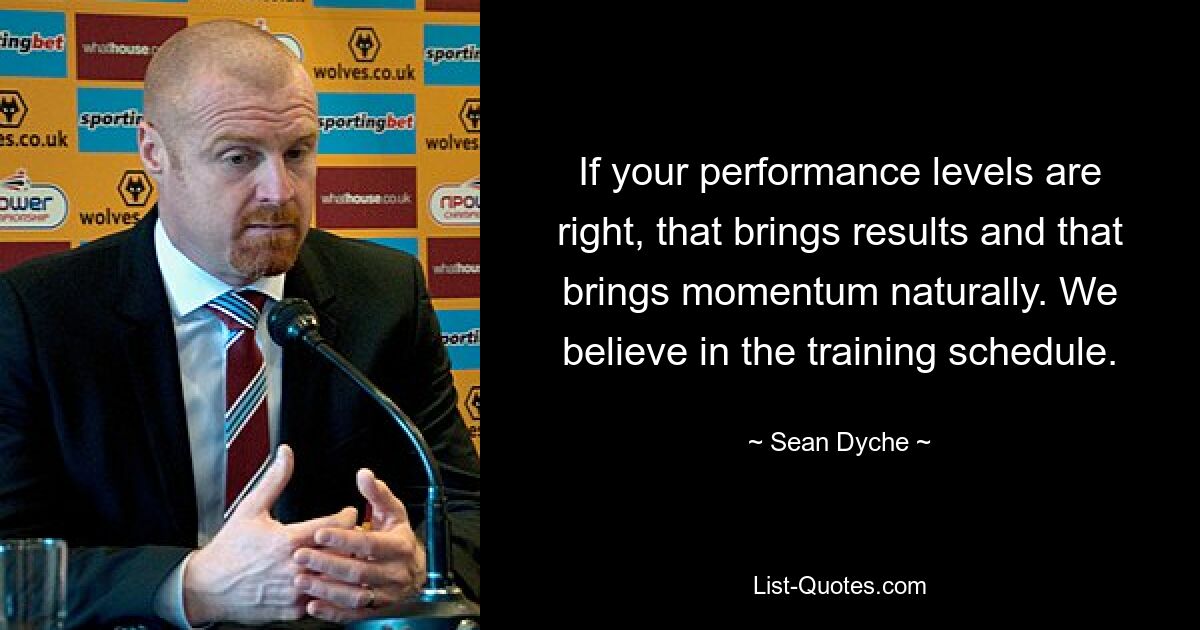 If your performance levels are right, that brings results and that brings momentum naturally. We believe in the training schedule. — © Sean Dyche