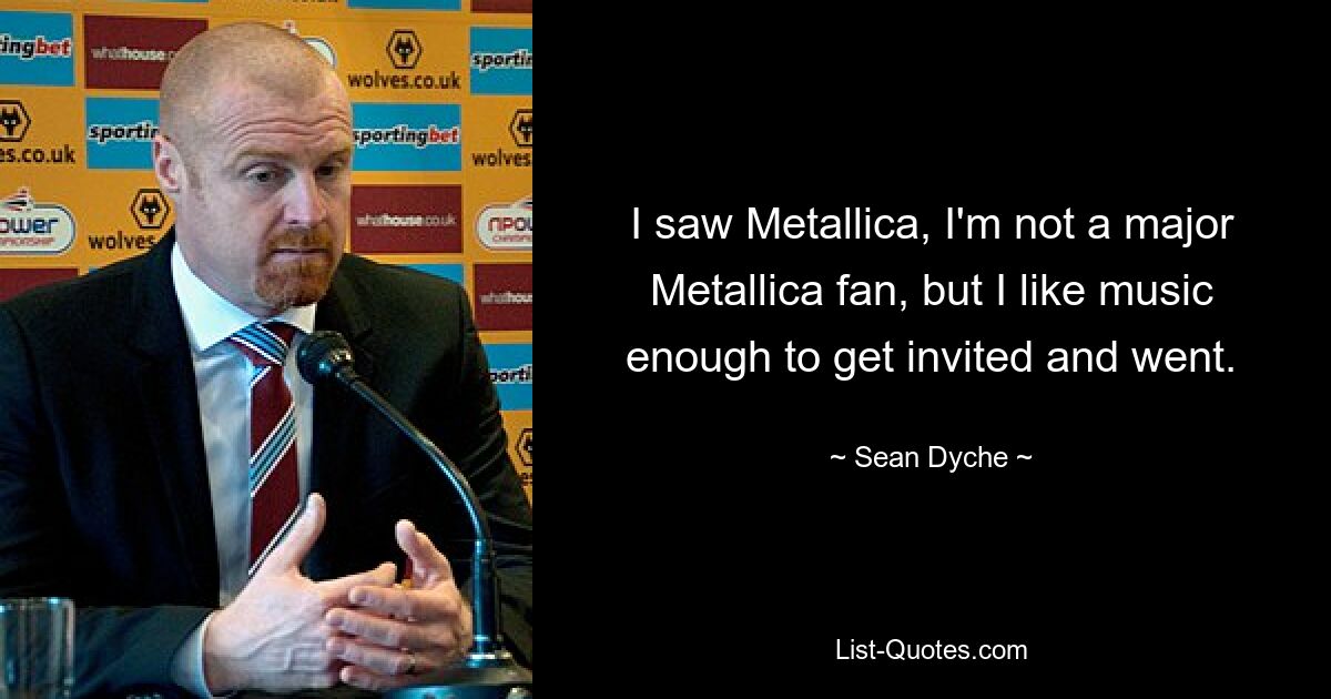 I saw Metallica, I'm not a major Metallica fan, but I like music enough to get invited and went. — © Sean Dyche