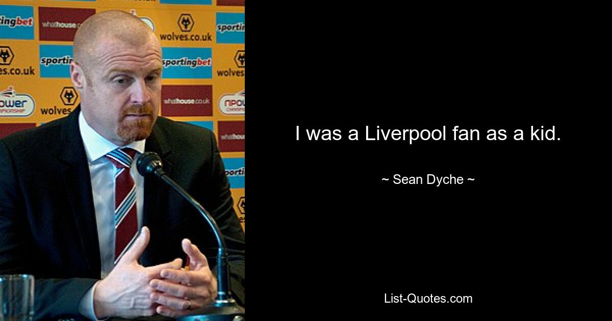 I was a Liverpool fan as a kid. — © Sean Dyche