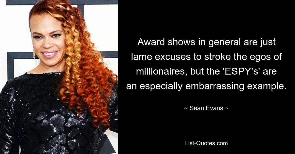 Award shows in general are just lame excuses to stroke the egos of millionaires, but the 'ESPY's' are an especially embarrassing example. — © Sean Evans