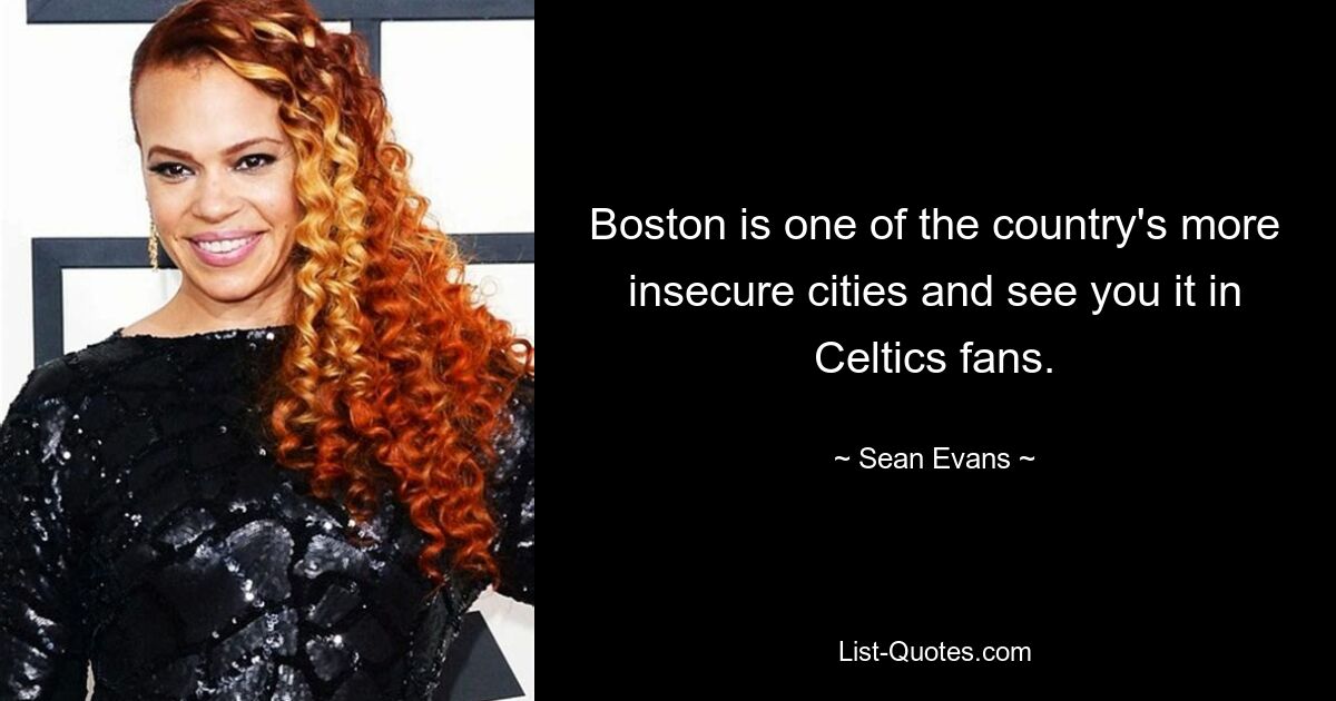 Boston is one of the country's more insecure cities and see you it in Celtics fans. — © Sean Evans