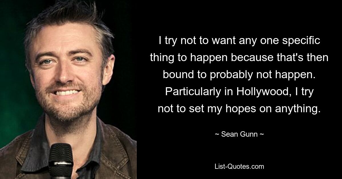 Ich versuche, nicht zu wollen, dass irgendetwas Bestimmtes passiert, weil das dann wahrscheinlich nicht passieren wird. Besonders in Hollywood versuche ich, mir keine Hoffnungen zu machen. — © Sean Gunn