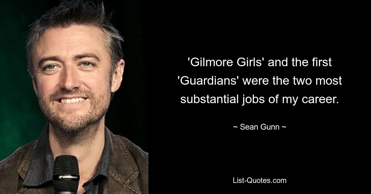 'Gilmore Girls' and the first 'Guardians' were the two most substantial jobs of my career. — © Sean Gunn