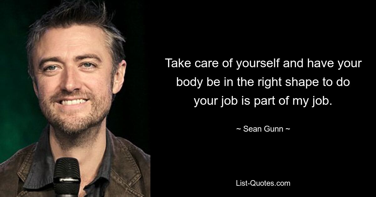 Take care of yourself and have your body be in the right shape to do your job is part of my job. — © Sean Gunn