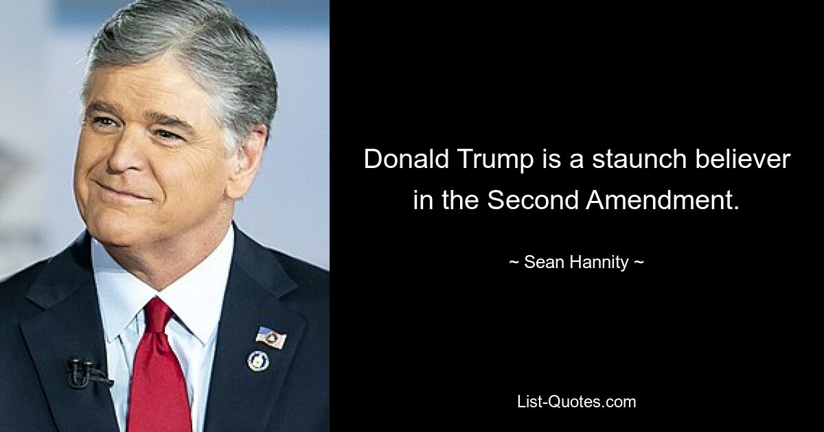 Donald Trump is a staunch believer in the Second Amendment. — © Sean Hannity