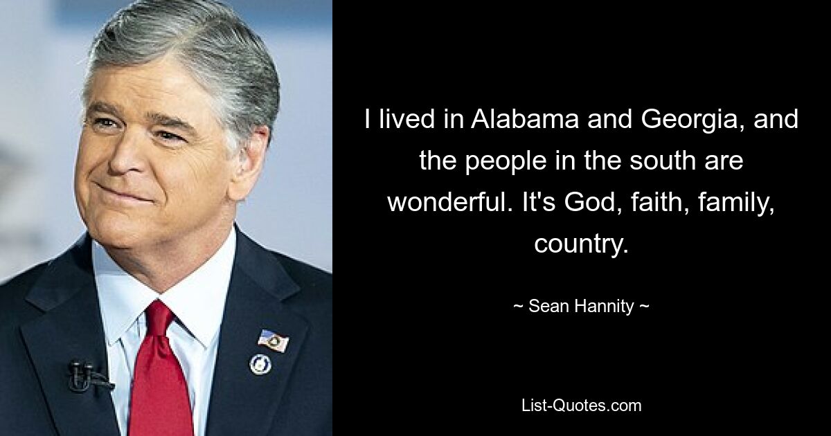 I lived in Alabama and Georgia, and the people in the south are wonderful. It's God, faith, family, country. — © Sean Hannity