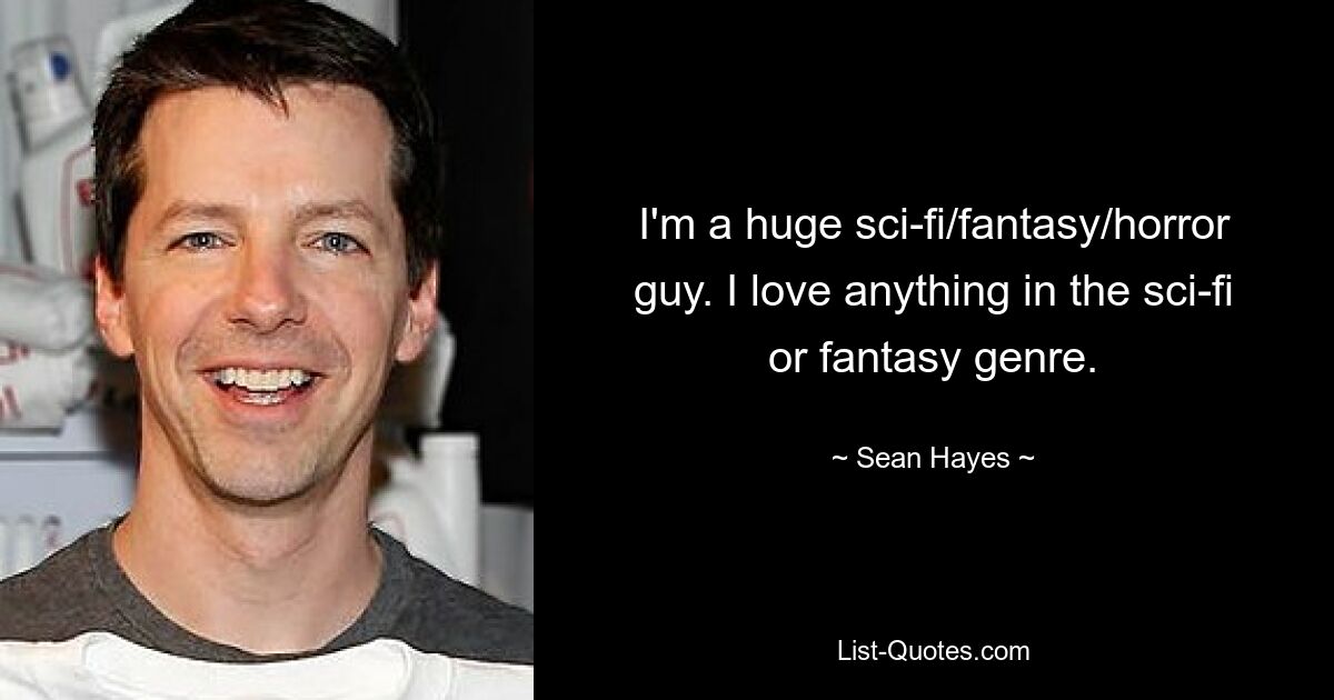 I'm a huge sci-fi/fantasy/horror guy. I love anything in the sci-fi or fantasy genre. — © Sean Hayes