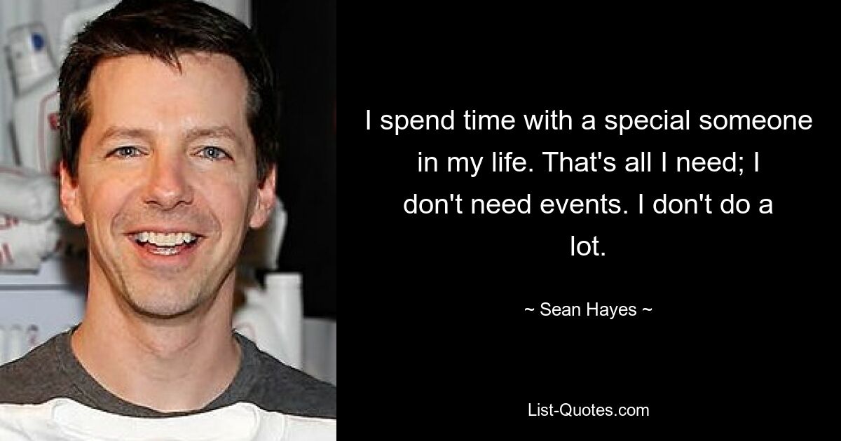 I spend time with a special someone in my life. That's all I need; I don't need events. I don't do a lot. — © Sean Hayes