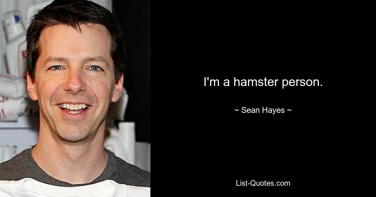 I'm a hamster person. — © Sean Hayes