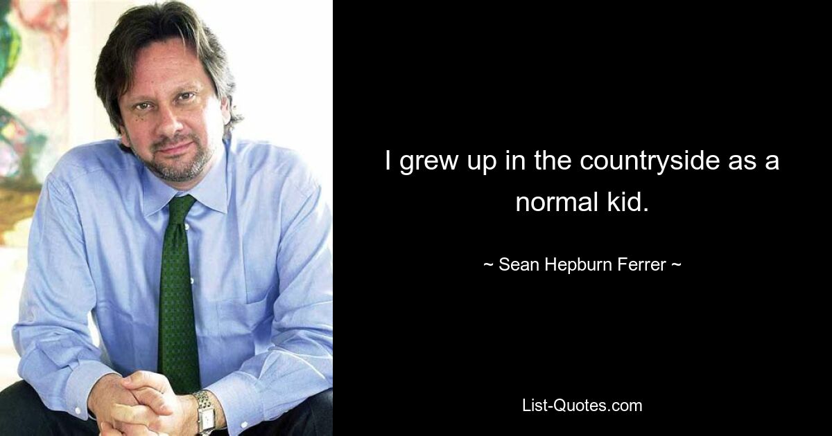 I grew up in the countryside as a normal kid. — © Sean Hepburn Ferrer