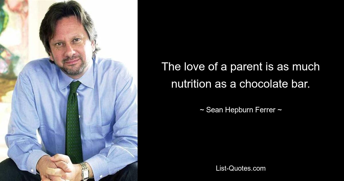 The love of a parent is as much nutrition as a chocolate bar. — © Sean Hepburn Ferrer