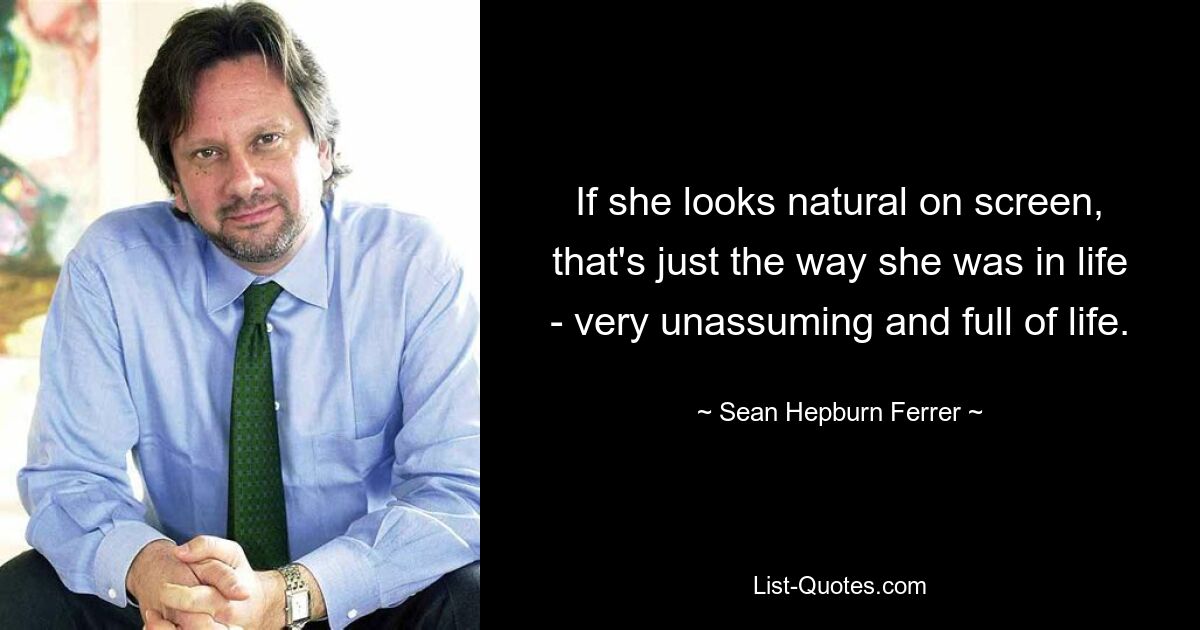 If she looks natural on screen, that's just the way she was in life - very unassuming and full of life. — © Sean Hepburn Ferrer