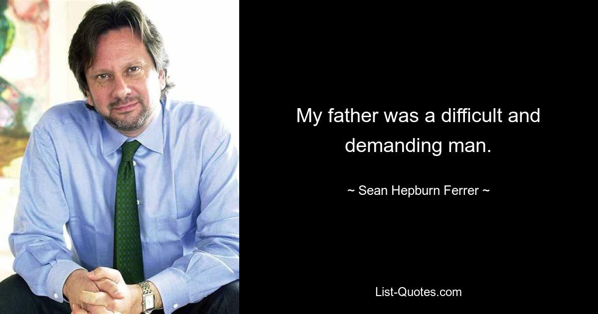 My father was a difficult and demanding man. — © Sean Hepburn Ferrer