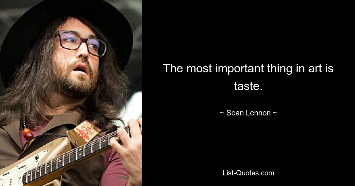 The most important thing in art is taste. — © Sean Lennon